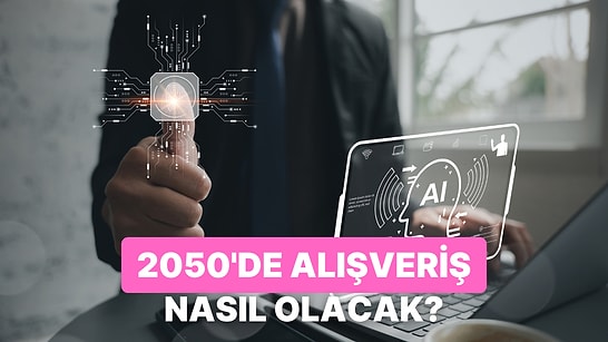 Yapay Zeka Anlatıyor: 2050 Yılında Alışverişte Kullanacağımız İlginç Yöntemler Neler?