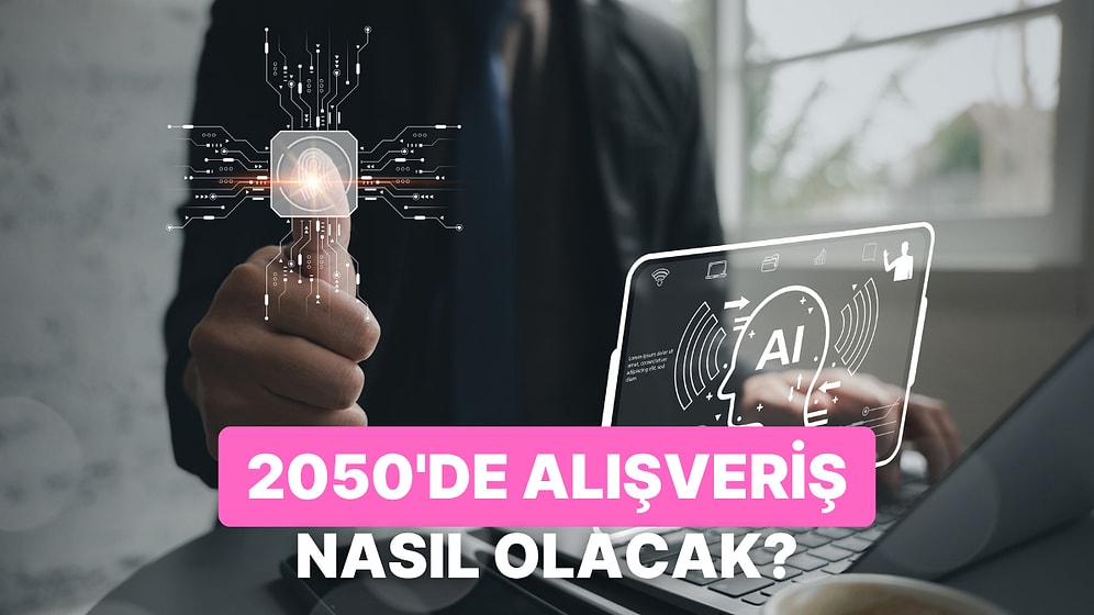 Yapay Zeka Anlatıyor: 2050 Yılında Alışverişte Kullanacağımız İlginç Yöntemler Neler?