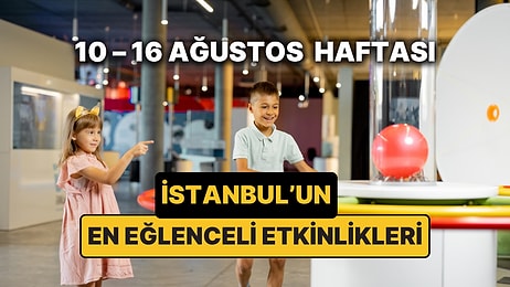 10 – 16 Ağustos İstanbul Çocuk Etkinlikleri: İstanbul'da Bu Hafta Çocuklarla Nereye Gidilir?