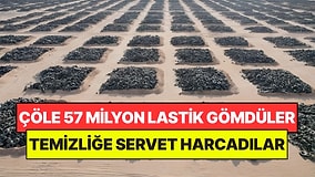 Çölün Ortasına 57 Milyon Atık Lastik Gömdüler: Temizlemek İçin Servet Harcadılar