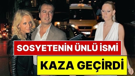 Sosyetenin Ünlü İsmi Tatilde Kaza Geçirdi: Ambulans Uçakla İstanbul'a Getirilip Ameliyata Alındı