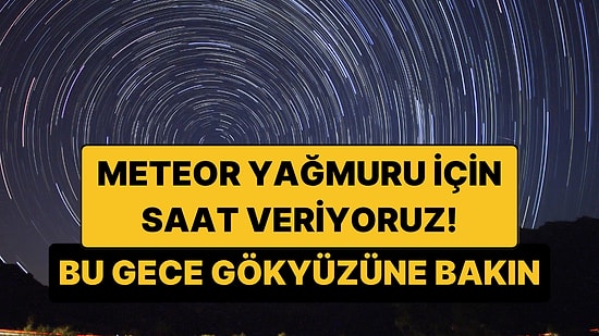 Saatte 100 Meteor! 2026 Perseid Meteor Yağmuru İl İl İzleme Saatleri