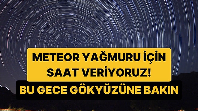 Saatte 100 Meteor! 2026 Perseid Meteor Yağmuru İl İl İzleme Saatleri