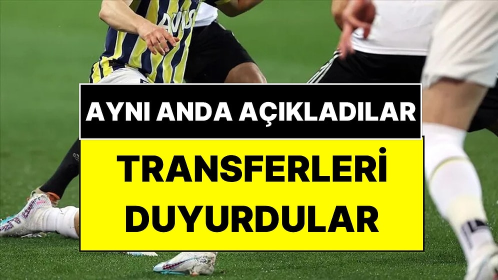 Fenerbahçe ve Beşiktaş Aynı Anda Transferlerini Duyurdu