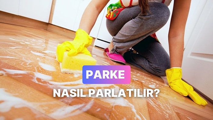 Parkelerini İlk Günkü Gibi Parlatacak 10 Taktik
