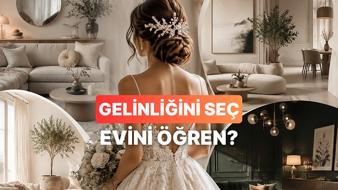 Seçtiğin Gelinliğe Göre Gelecekteki Evinin Dekorasyonunu Söylüyoruz!