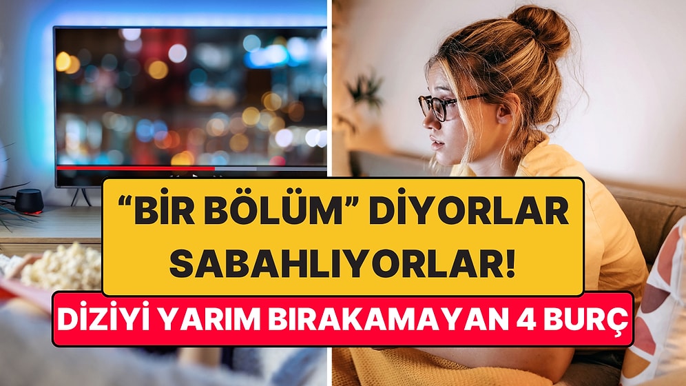 “Bir Bölüm İzleyip Yatacağım” Deyip Televizyon Başında Sabahlayan 4 Burç
