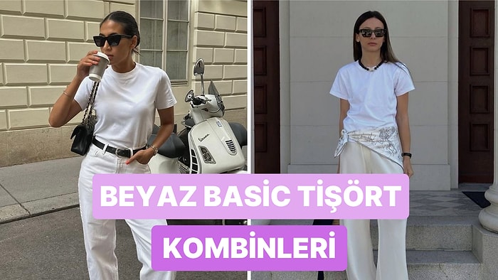 Beyaz Basic Tişört İçin 8 Farklı Kombin Önerisi