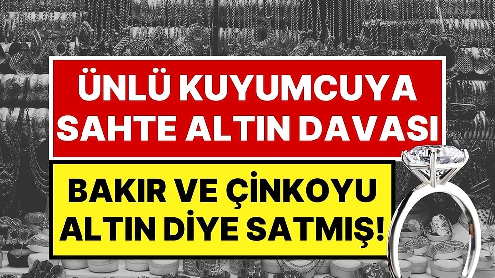 Ünlü Kuyumcuya Sahte Altın Davası: Bakır ve Çinkoyu Altın Diye Satmışlar!