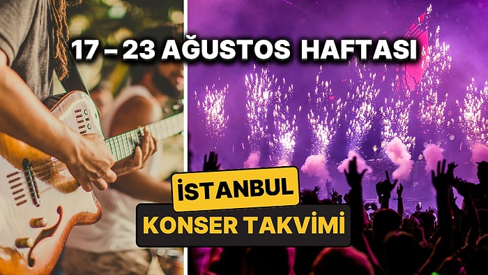 17 – 23 Ağustos İstanbul Konser Takvimi: İstanbul'da Bu Haftanın En Eğlenceli Konserleri ve Partileri