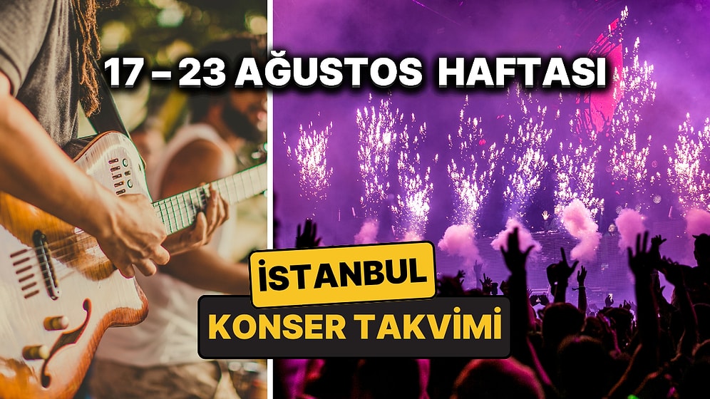 17 – 23 Ağustos İstanbul Konser Takvimi: İstanbul'da Bu Haftanın En Eğlenceli Konserleri ve Partileri
