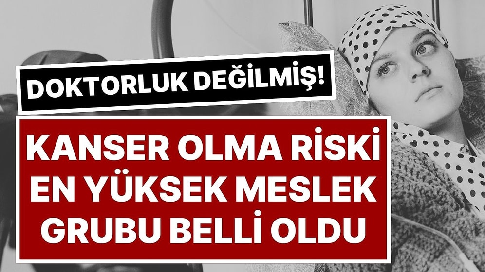Ne Doktorluk Ne Röntgen Teknisyenliği: Kanser Riski En Yüksek Meslek Belli Oldu