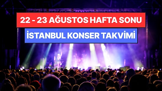İstanbul'da Bu Hafta Sonu Kaçırmamanız Gereken Konserler: 22 - 23 Ağustos Günleri Müziğe Doyamayacaksınız!