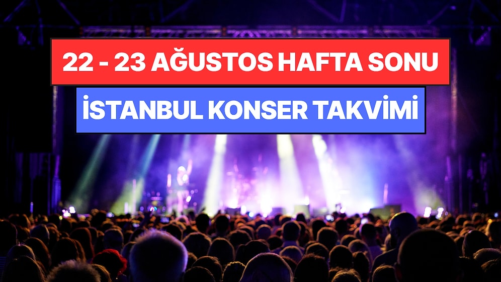 İstanbul'da Bu Hafta Sonu Kaçırmamanız Gereken Konserler: 22 - 23 Ağustos Günleri Müziğe Doyamayacaksınız!