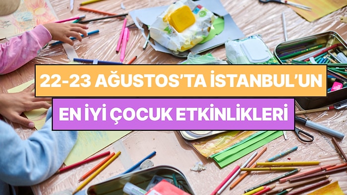 İstanbul'da Bu Hafta Sonu Çocuklarla Yapılacak Etkinlikler: 22 - 23 Ağustos Ailenize Çok İyi Gelecek!
