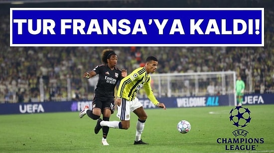 Fenerbahçe Şampiyonlar Ligi Şansını Fransa’ya Bıraktı: Fenerbahçe 1-1 Lyon