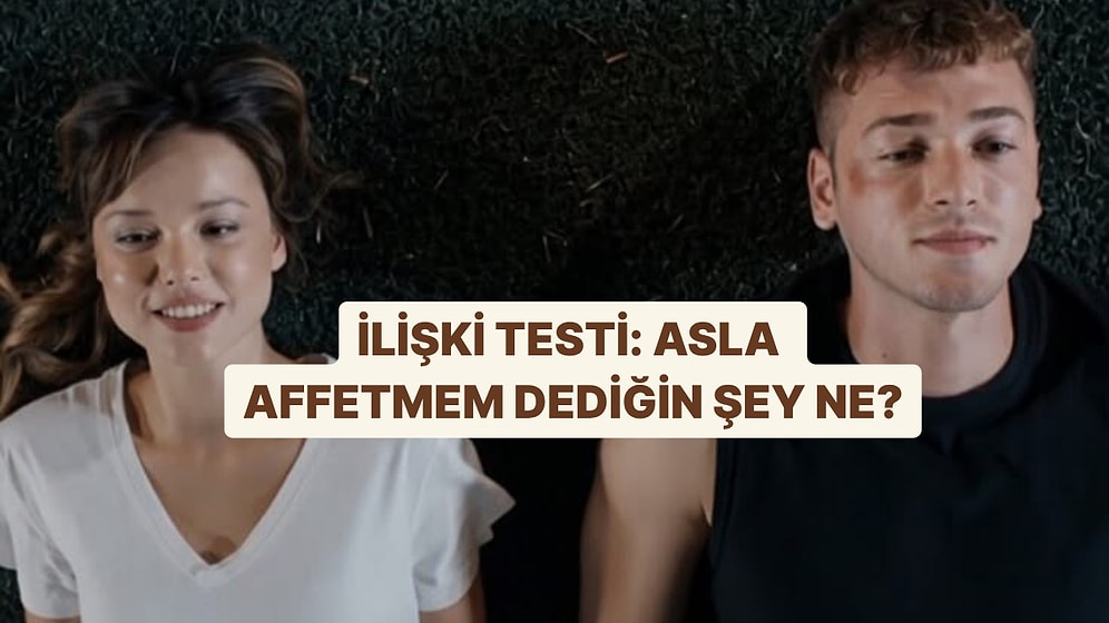İlişki Testi: Asla Affetmem Dediğin Şeyi Söylüyoruz!