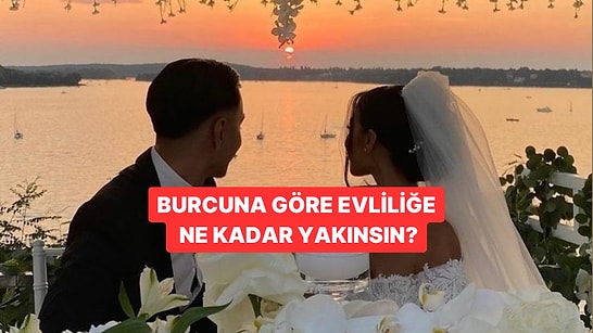 Burcuna Göre Evliliğe Ne Kadar Yakınsın?