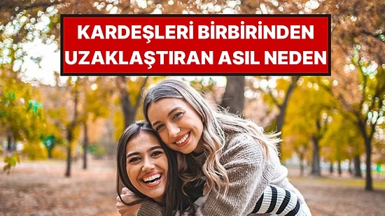 Psikologlar Açıkladı: Yetişkin Kardeşlerin Arasının Neden Açıldığı Belli Oldu
