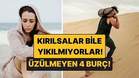 Üzülmeyen 4 Burç: Kırılsalar Bile Yollarına Devam Ediyorlar