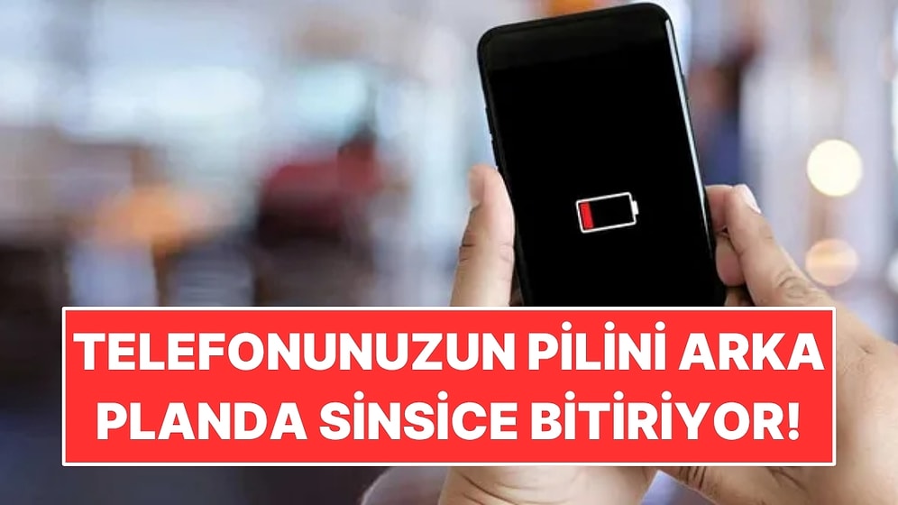 Telefonunuzun Pilini Sinsice Bitiren Şey Belli Oldu: Arka Planda Çalışıyor