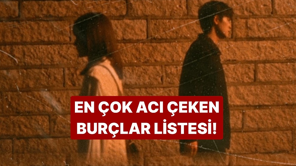 Aşkta En Çok Acı Çeken Burçlar Listesi! Sen Kaçıncı Sıradasın?