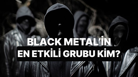 Black Metal Tarihinin En Etkileyici Grubunu Seçiyoruz!