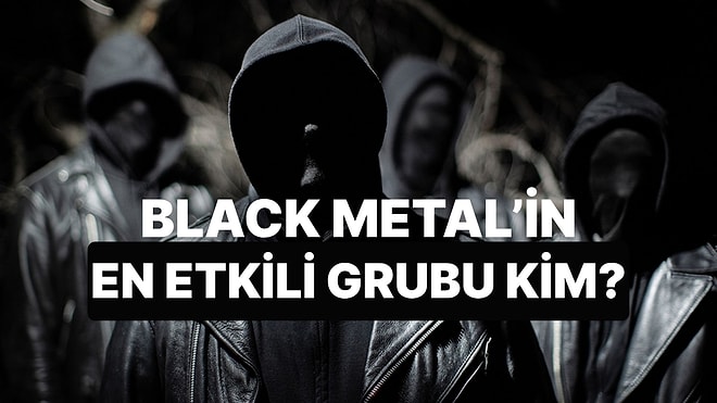 Black Metal Tarihinin En Etkileyici Grubunu Seçiyoruz!