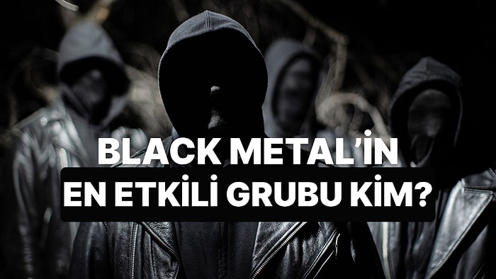 Black Metal Tarihinin En Etkileyici Grubunu Seçiyoruz!
