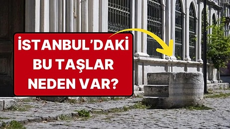 İstanbul Sokaklarında Kendi Başlarına Duran Üç Basamaklı Taşlar Ne İşe Yarıyor?