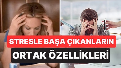 Psikolojiye Göre Stresle Daha İyi Başa Çıkan İnsanların 6 Ortak Özelliği