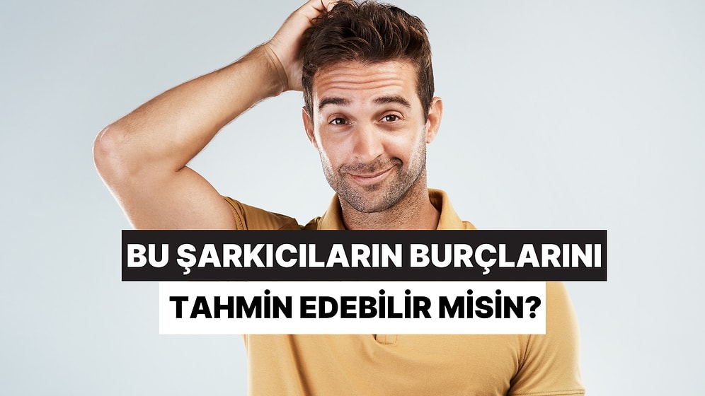 Hodri Meydan! Şarkıcıların Burçlarını Tahmin Etmekte Ne Kadar İyisin?