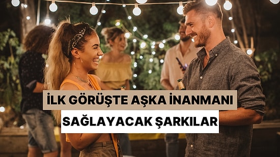 İlk Görüşte Aşka Tekrar İnanmanızı Sağlayacak Şarkılar