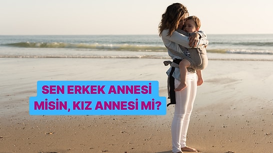 Kişilik Testi: Erkek Annesi misin, Kız Annesi mi?