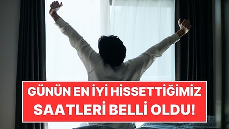 Günün En İyi Hissettiğimiz Saatleri Belli Oldu!
