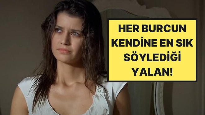 Burcunuza Göre Kendinize Hangi Yalanı Söylüyorsunuz?