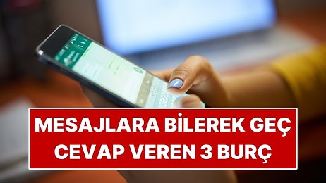 Mesajlara Bilerek Geç Cevap Veren 3 Burç