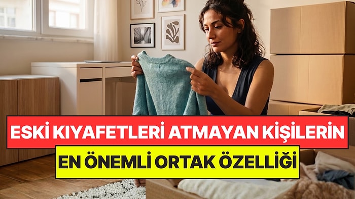 Psikologlar Açıkladı: Eski Kıyafetlerini Atmaya Kıyamayan Kişilerin Ortak Noktası