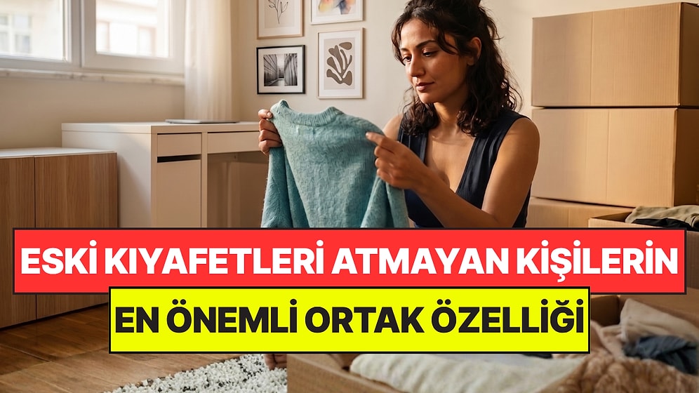 Psikologlar Açıkladı: Eski Kıyafetlerini Atmaya Kıyamayan Kişilerin Ortak Noktası