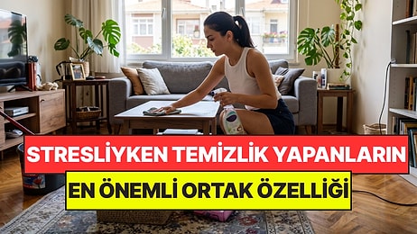 Psikologlar Açıkladı: Strese Girdiklerinde Temizlik Yapan Kişilerin Ortak Noktası Belli Oldu