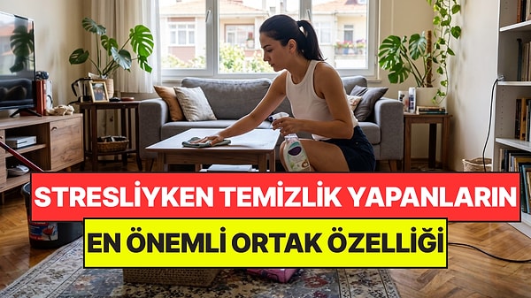 Stresliyken Temizlik Yapan Kişilerin En Önemli Ortak Noktası