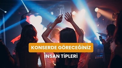 Herhangi Bir Konserde Karşılaşacağınıza Emin Olduğumuz 10 İnsan Tipi