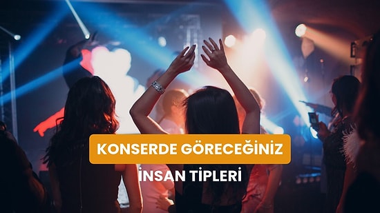 Herhangi Bir Konserde Karşılaşacağınıza Emin Olduğumuz 10 İnsan Tipi