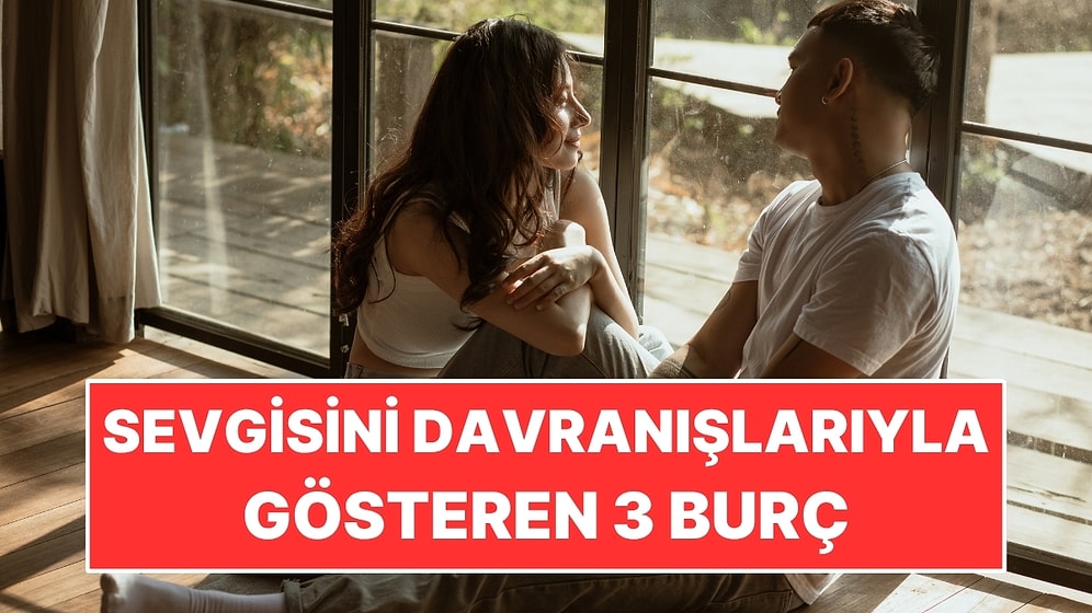 Sevgisini Sözlerle Değil Davranışlarıyla Gösteren 3 Burç