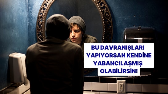 Bu Davranışları Yapıyorsan Kendine Yabancılaşmış Olabilirsin!