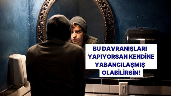 Bu Davranışları Yapıyorsan Kendine Yabancılaşmış Olabilirsin!