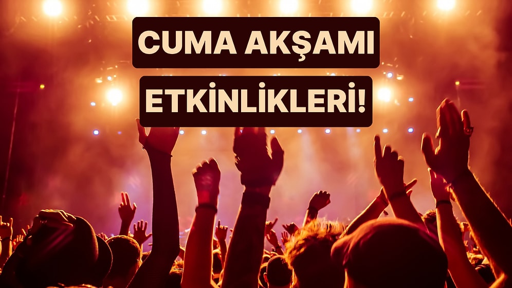Cuma Akşamını Evde Geçirmeyi Yasaklıyoruz! Akşamını Keyiflendirecek 6 Etkinlik