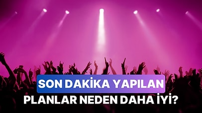 Son Dakika Yapılan Planların Beklenmedik Şekilde İyi Gitmesinin 10 Nedeni