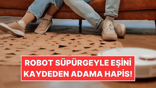 Eşini Robot Süpürgenin Kamerasıyla Yakaladı: Kaydettiği Görüntüler Yüzünden Hapis Cezası Aldı