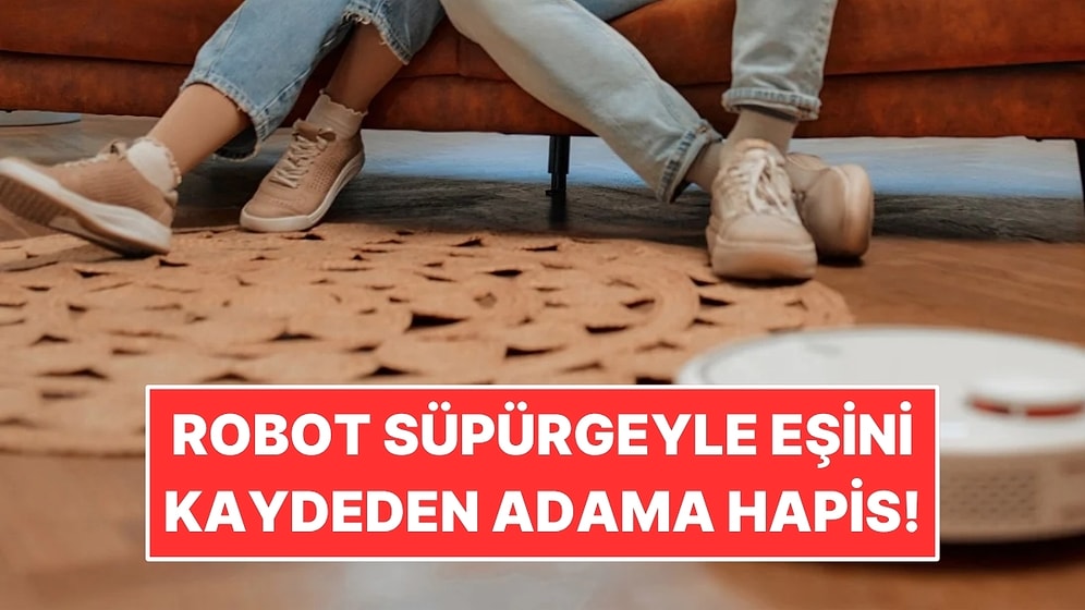 Eşini Robot Süpürgenin Kamerasıyla Yakaladı: Kaydettiği Görüntüler Yüzünden Hapis Cezası Aldı